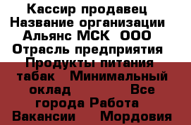 Кассир-продавец › Название организации ­ Альянс-МСК, ООО › Отрасль предприятия ­ Продукты питания, табак › Минимальный оклад ­ 30 000 - Все города Работа » Вакансии   . Мордовия респ.